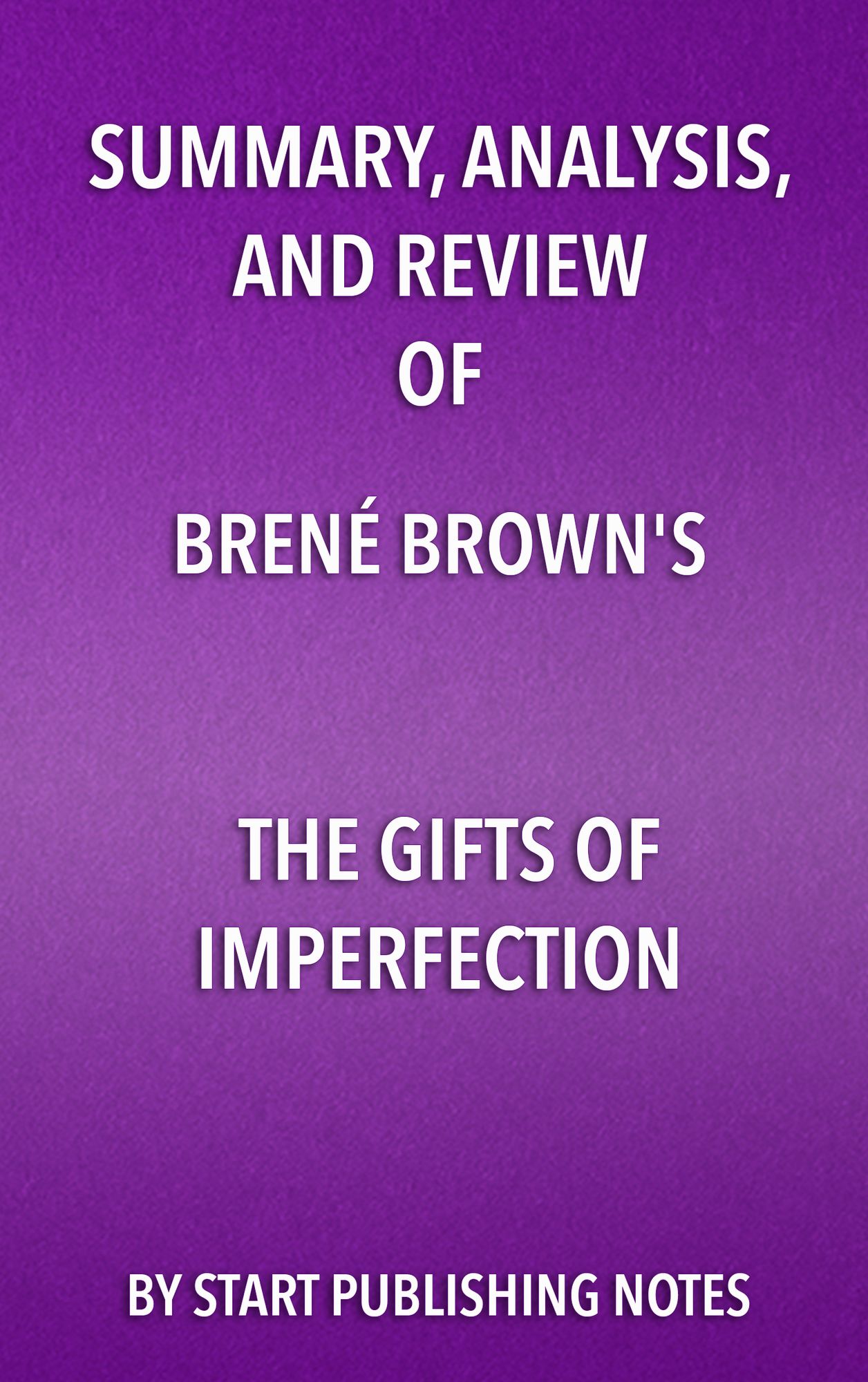 Summary, Analysis, and Review of Brené Brown's The Gifts of Imperfection: Let Go of Who You Think You're Supposed to Be and Embrace Who You Are