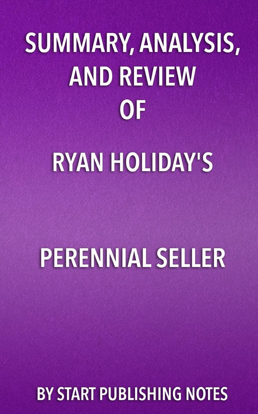 Summary, Analysis, and Review of Ryan Holiday's Perennial Seller: The Art of Making and Marketing Work That Lasts