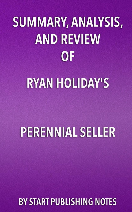 Summary, Analysis, and Review of Ryan Holiday's Perennial Seller: The Art of Making and Marketing Work That Lasts