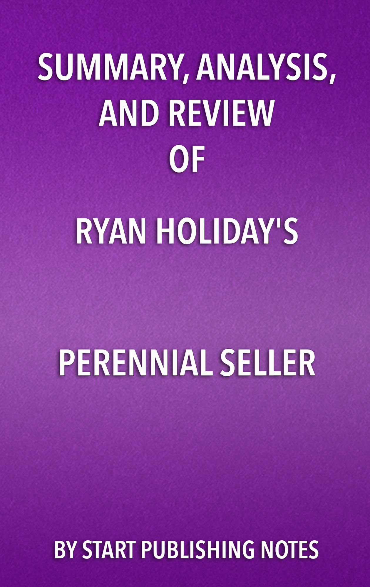Summary, Analysis, and Review of Ryan Holiday's Perennial Seller: The Art of Making and Marketing Work That Lasts