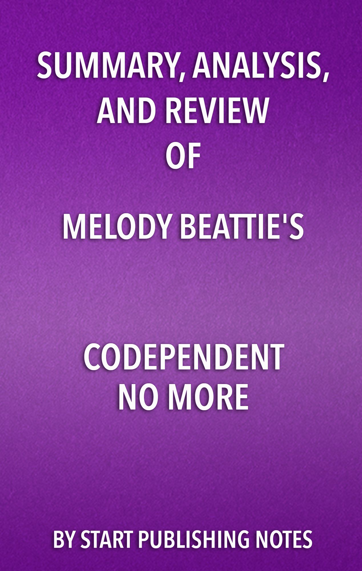 Summary, Analysis, and Review of Melody Beattie's Codependent No More: How to Stop Controlling Others and Start Caring for Yourself
