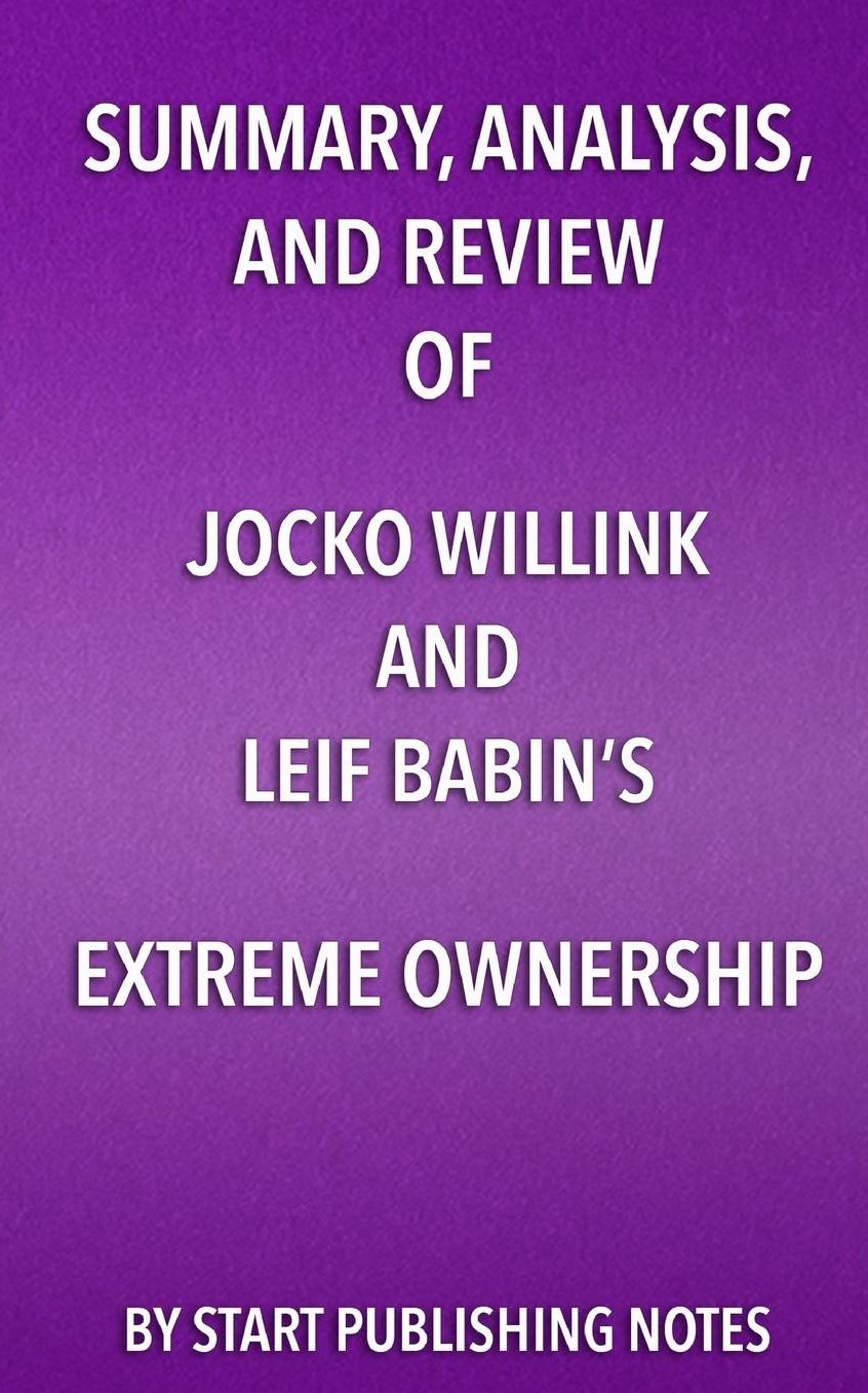 Summary, Analysis, and Review of Jocko Willink and Leif Babin's Extreme Ownership: How U.S. Navy SEALs Lead and Win