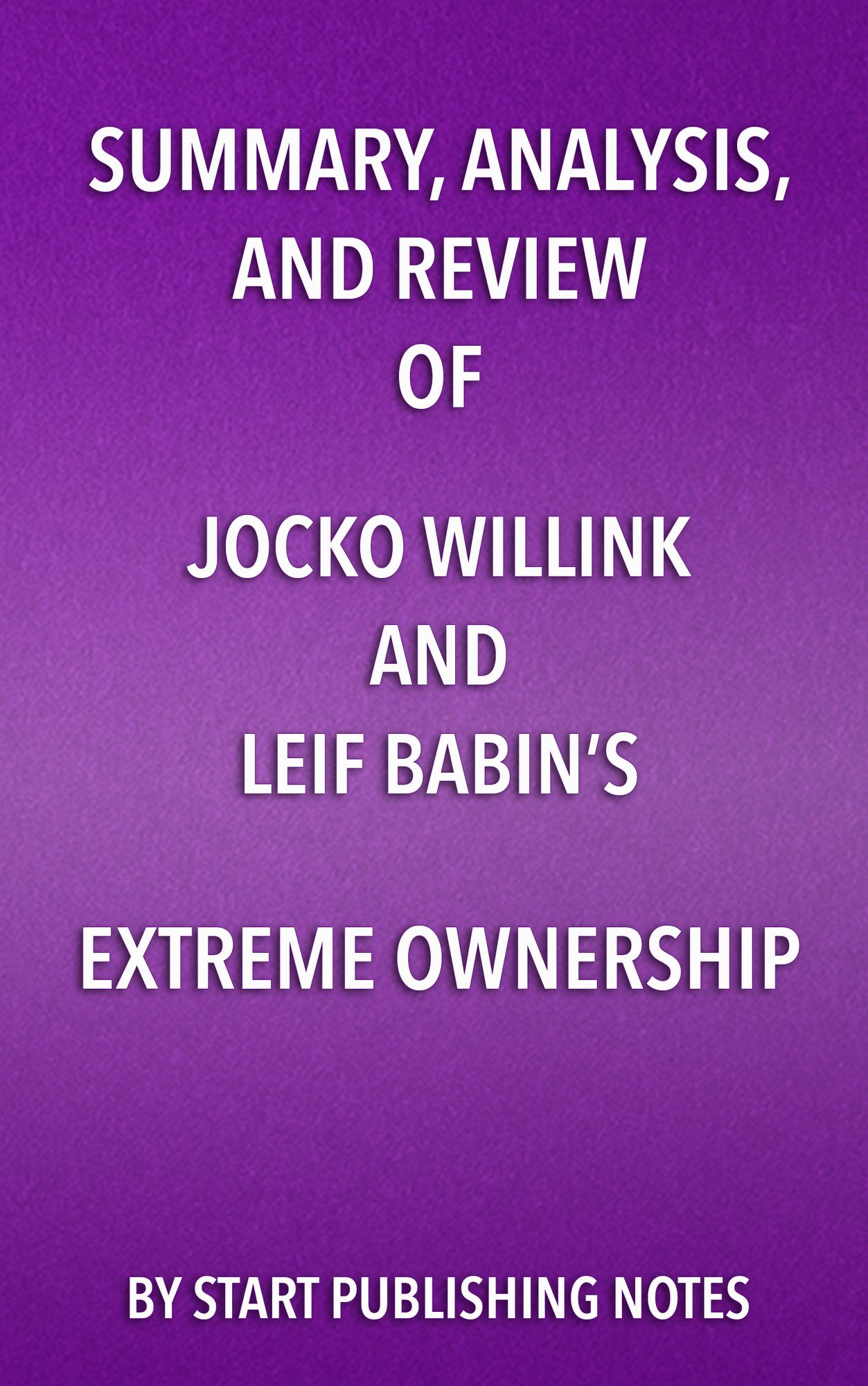 Summary, Analysis, and Review of Jocko Willink and Leif Babin's Extreme Ownership: How U.S. Navy SEALs Lead and Win