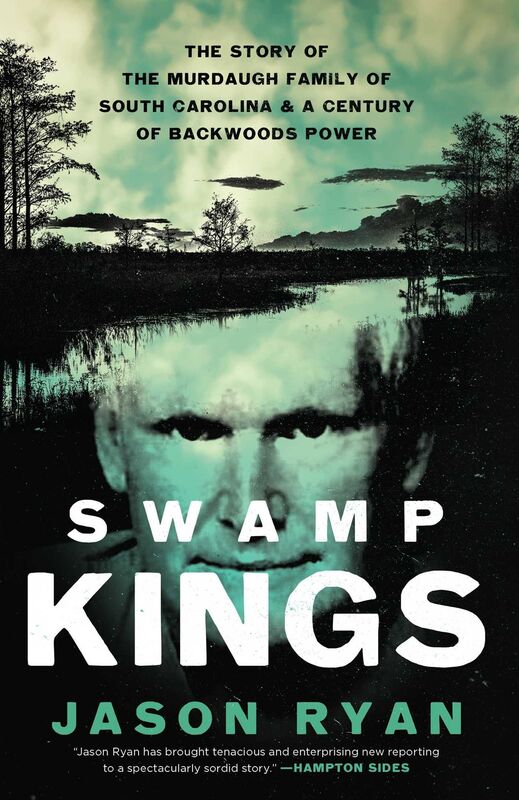 Swamp Kings: The Story of the Murdaugh Family of South Carolina and a Century of Backwoods Power
