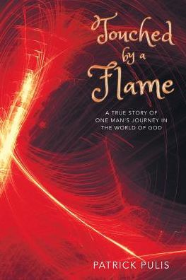 Touched by a Flame: A True Story of One Man's Journey in the World of God