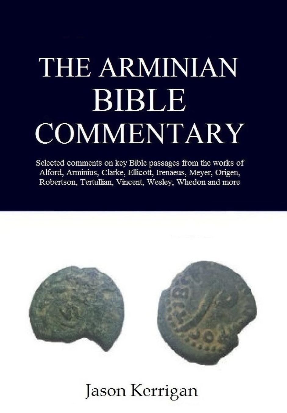 The Arminian Bible Commentary: Selected Comments on Key Scriptures from the Works of Alford, Arminius, Clarke, Ellicott, Irenaeus, Meyer, Origen, Robertson, Tertullian, Vincent, Wesley, Whedon and more