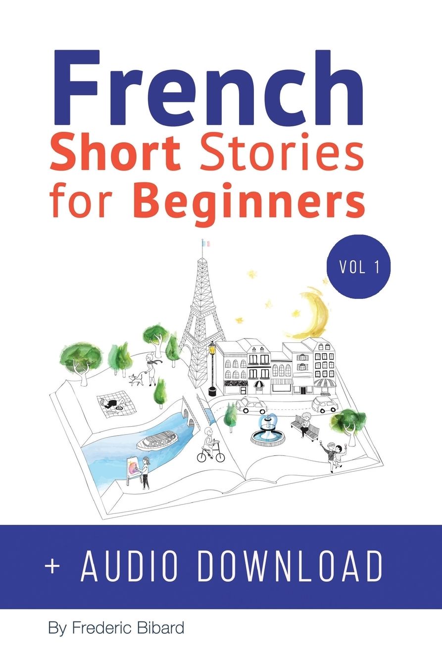 French: Short Stories for Beginners + French Audio Download: Improve your reading and listening skills in French. Learn French with Stories