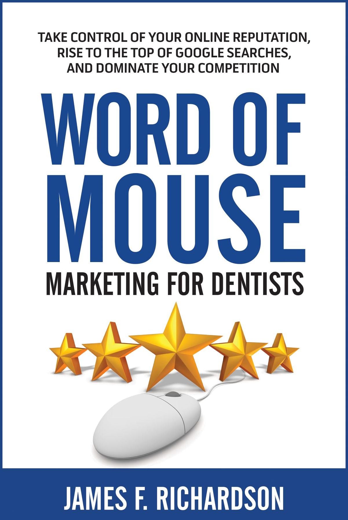 Word of Mouse Marketing for Dentists: Take Control of Your Online Reputation, Rise to the Top of Google Searches, and Dominate Your Competition