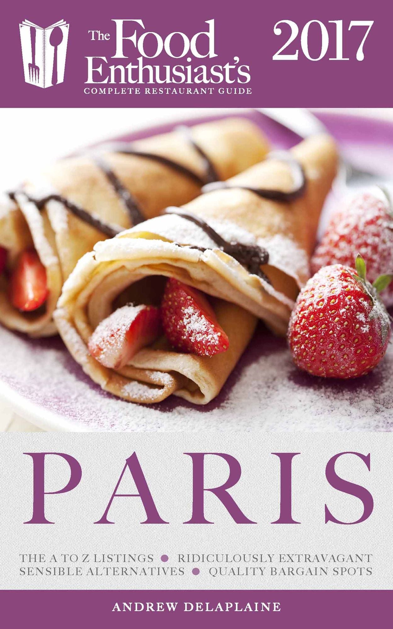 Paris -2017: The Food Enthusiast's Complete Restaurant Guide