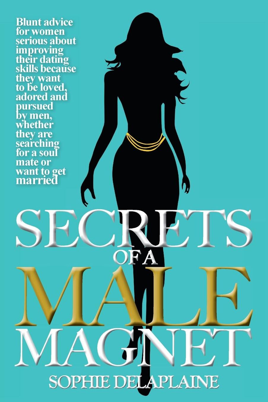 Secrets of a Male Magnate -: Blunt advice for women serious about improving their dating skills because they want to be loved, adored and pursued by men, ... for a soul mate or want to get married