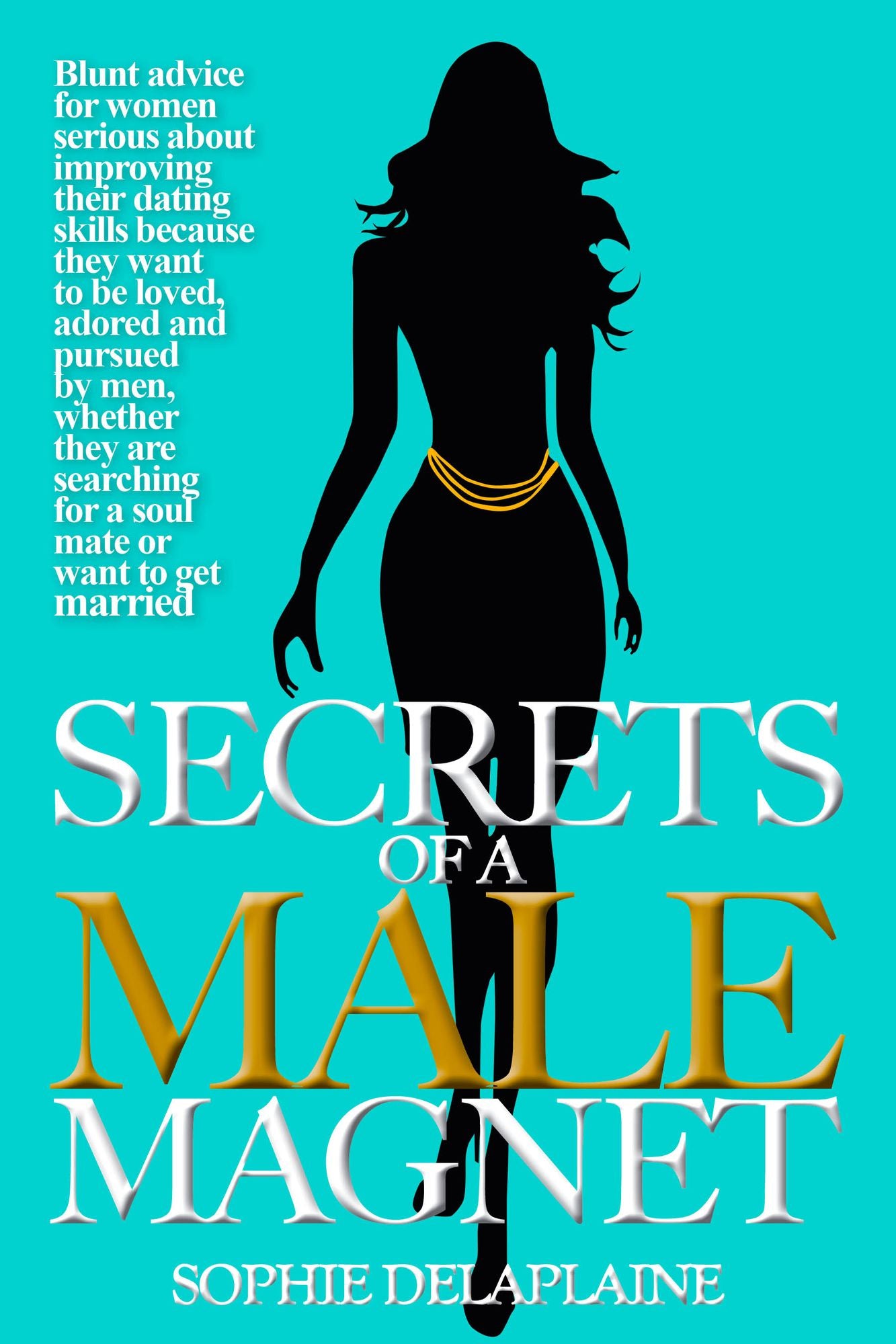 Secrets of a Male Magnate -: Blunt advice for women serious about improving their dating skills because they want to be loved, adored and pursued by men, ... for a soul mate or want to get married