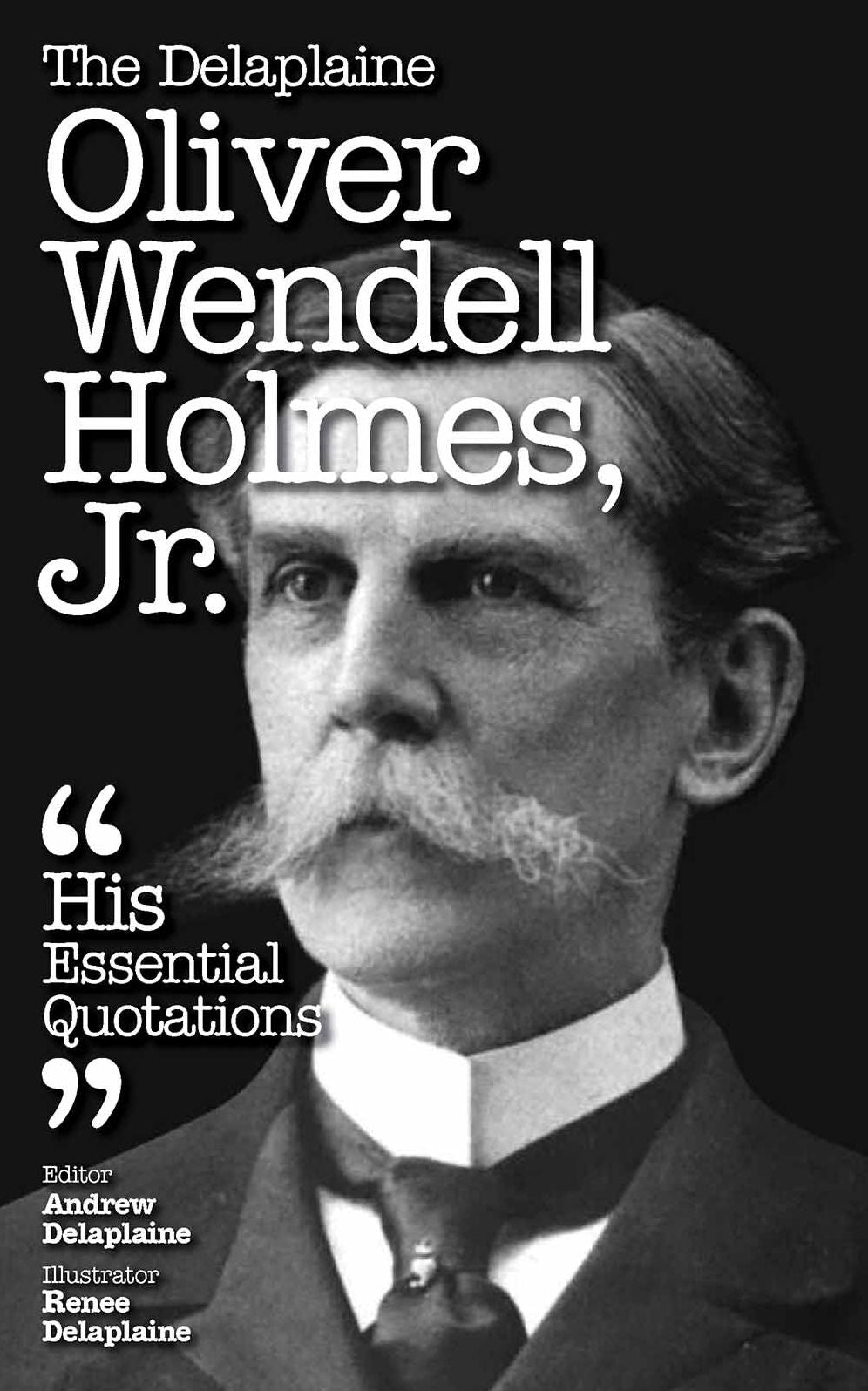 The Delaplaine OLIVER WENDELL HOLMES, JR. - His Essential Quotations