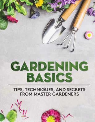 Gardening Basics: Tips, Techniques, and Secrets from Master Gardeners.