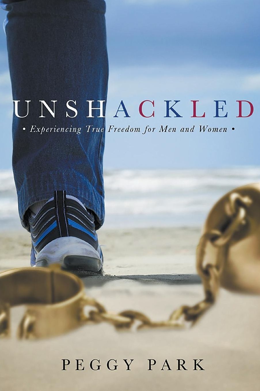 Unshackled: Experiencing True Freedom for Men and Women