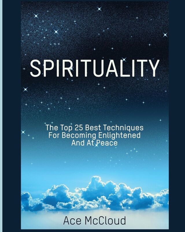 Spirituality: The Top 25 Best Techniques For Becoming Enlightened And At Peace