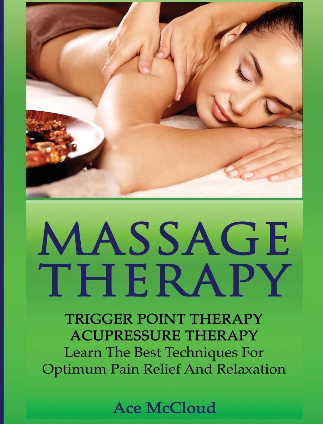 Massage Therapy: Trigger Point Therapy: Acupressure Therapy: Learn The Best Techniques For Optimum Pain Relief And Relaxation