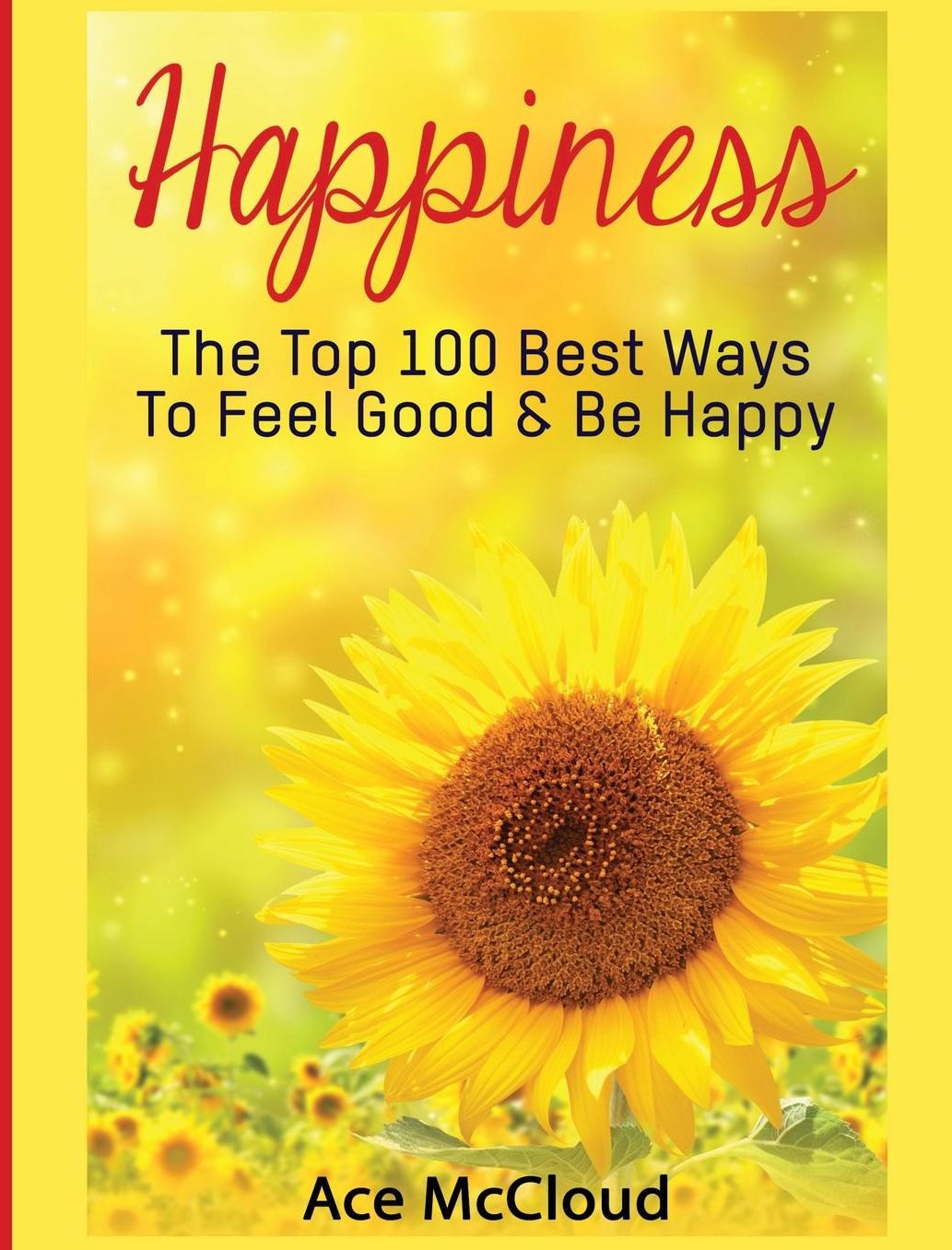 Happiness: The Top 100 Best Ways To Feel Good & Be Happy