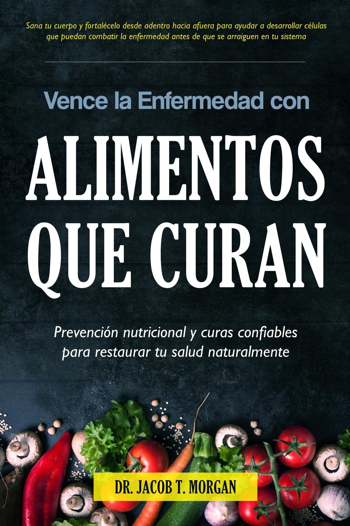 Vence la Enfermedad con Alimentos que Curan: Prevención nutricional y curas confiables para restaurar tu salud naturalmente