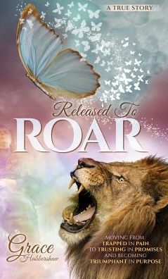 Released To ROAR: Moving From TRAPPED IN PAIN To TRUSTING IN PROMISES And Becoming TRIUMPHANT IN PURPOSE