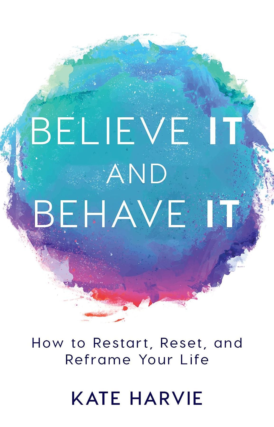 Believe It and Behave It: How to Restart, Reset, and Reframe Your Life