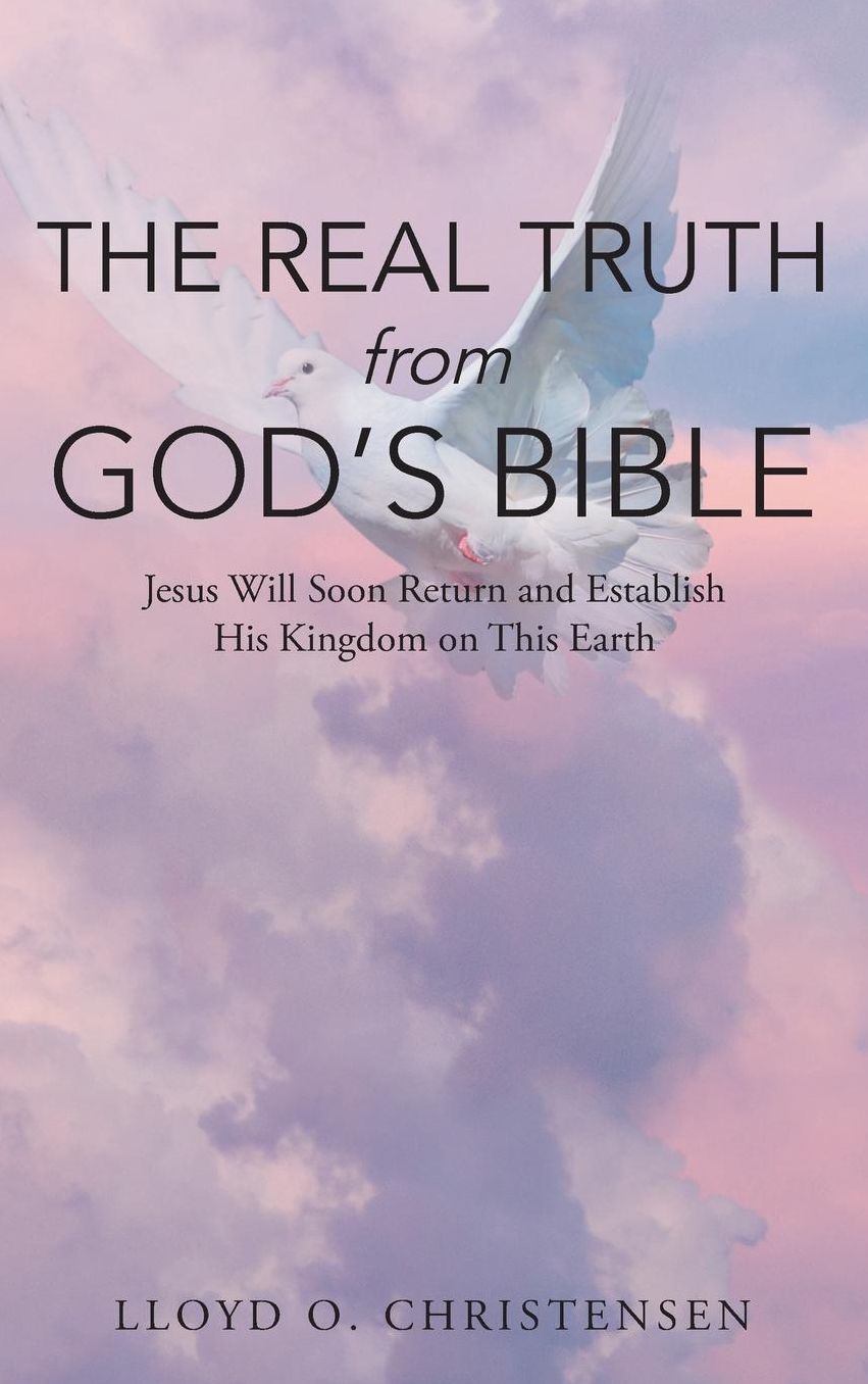 The Real Truth from God's Bible: Jesus Will Soon Return and Establish His Kingdom on This Earth