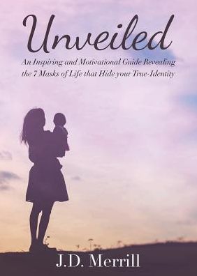 Unveiled: An Inspiring and Motivational Guide Revealing the 7 Masks of Life That Hide Your True-Identity