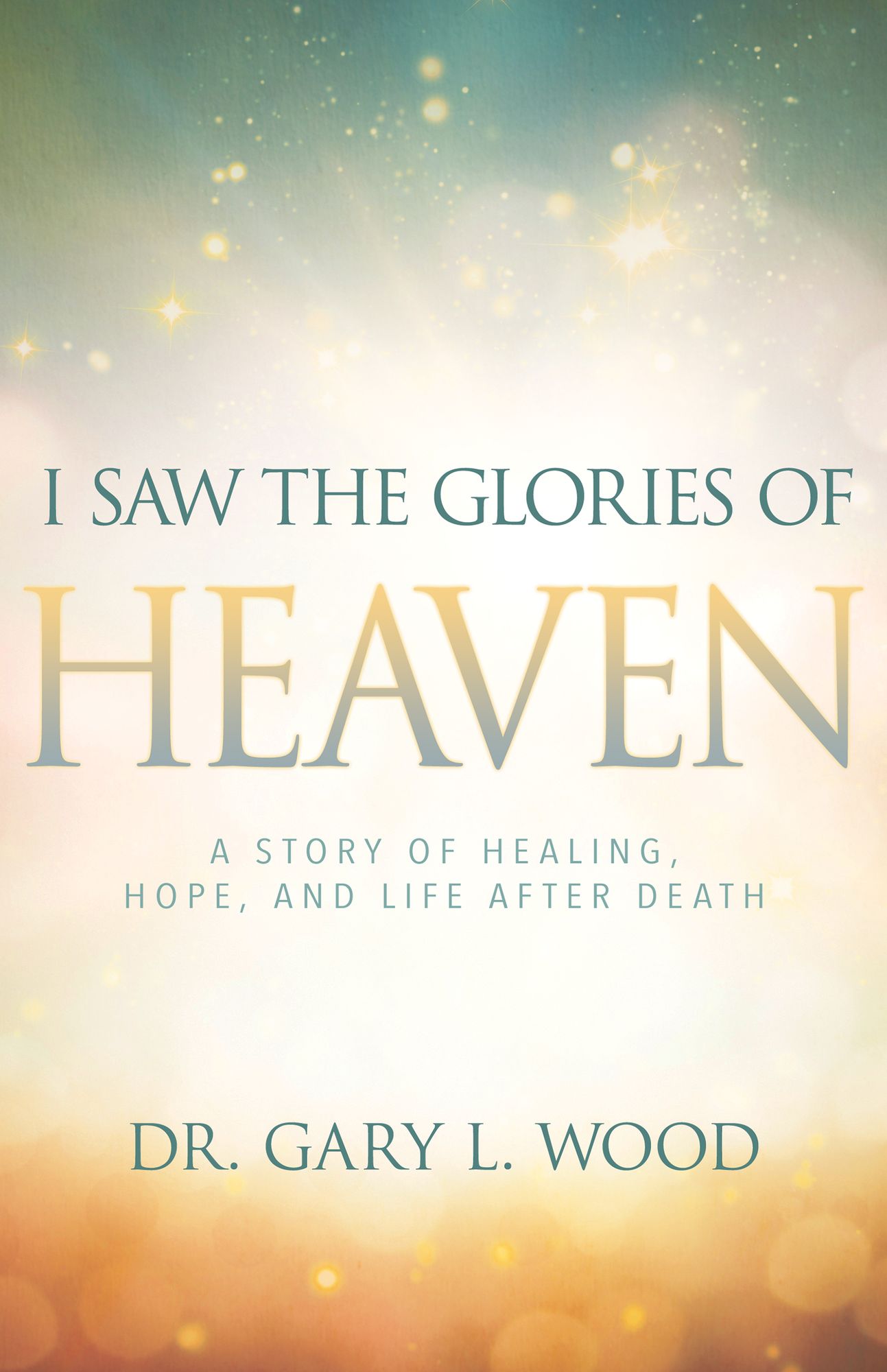 I Saw the Glories of Heaven: A Miraculous Story of Healing, Hope, and Life after Death