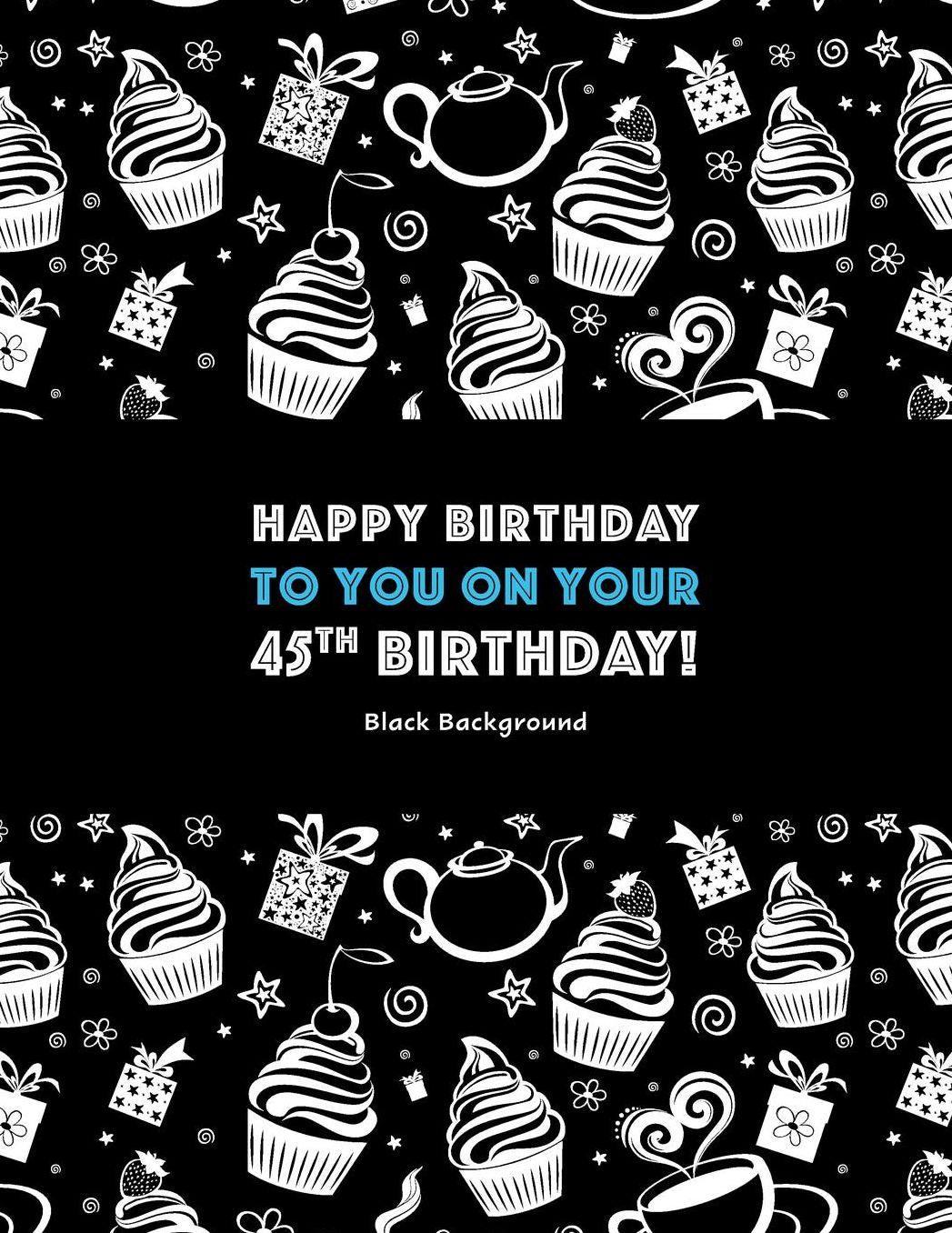 Happy Birthday To You On Your 45th Birthday! Black Background: Adult Coloring Birthday Book; 45th Birthday Gifts For Women; 45th Birthday Gifts For Her; Gifts For 45th Birthday Woman
