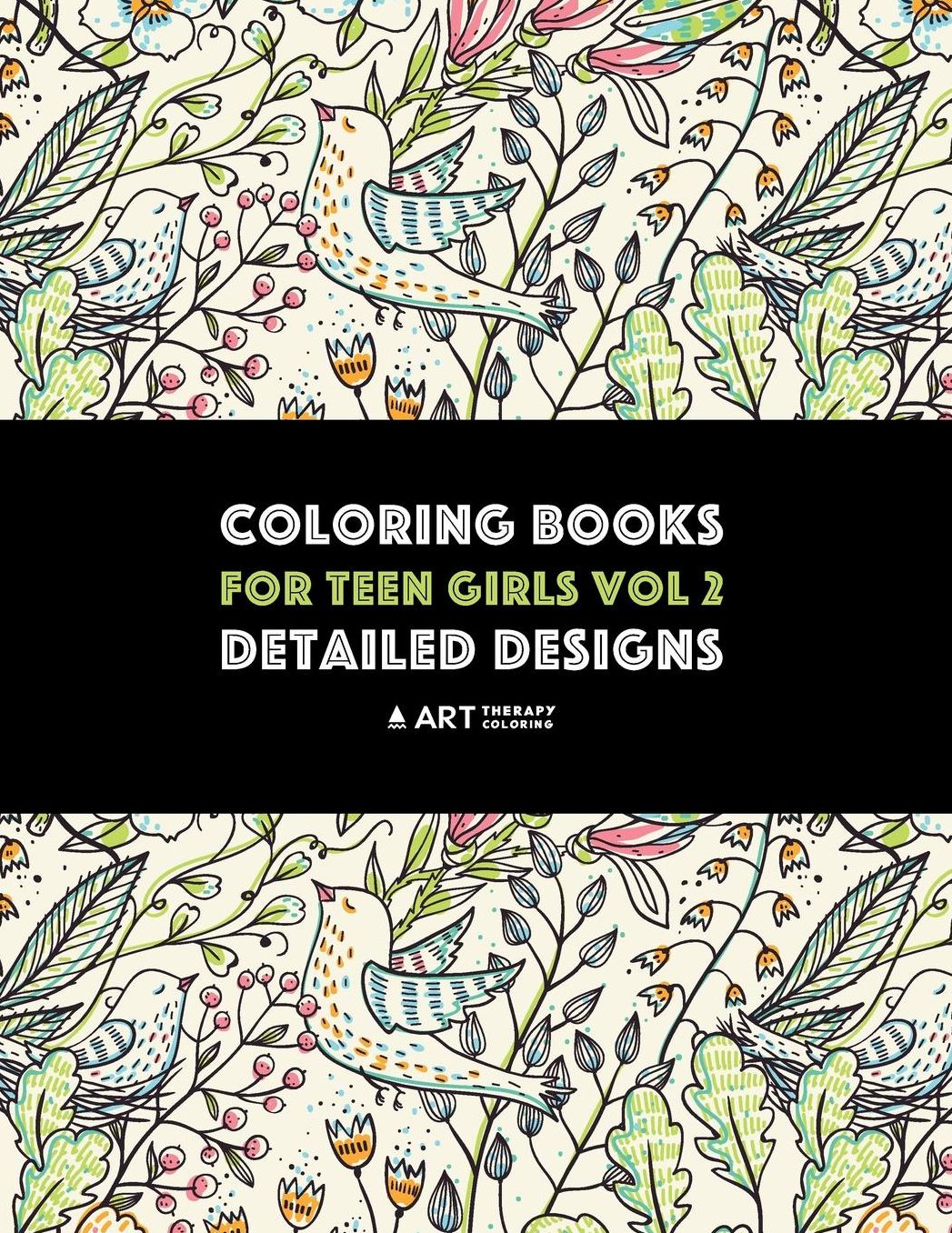 Coloring Books For Teen Girls Vol 2: Detailed Designs: Advanced Designs For Older Girls & Teenagers; Zendoodle Birds, Peacocks, Owls, Rabbits, Butterflies, Unicorns, Hearts, Flowers, Swirls & Geometric Patterns