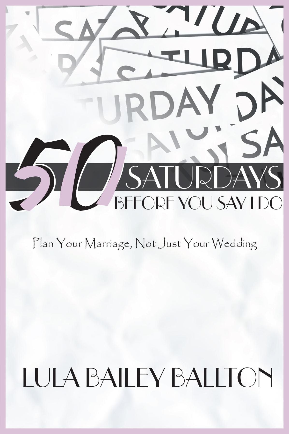 50 Saturdays Before You Say I Do: Plan Your Marriage, Not Just Your Wedding