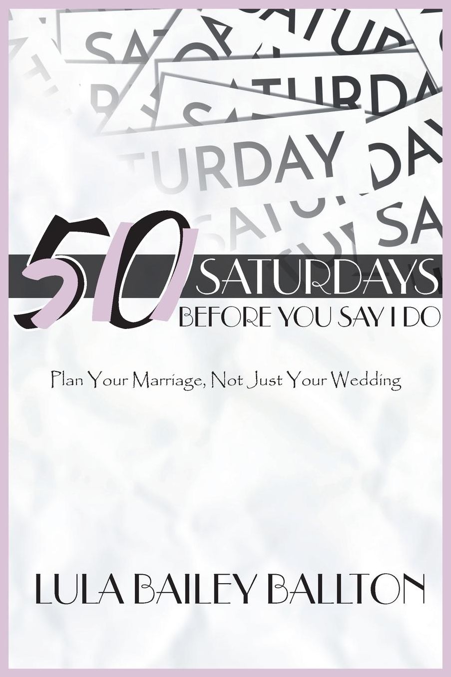 50 Saturdays Before You Say I Do: Plan Your Marriage, Not Just Your Wedding