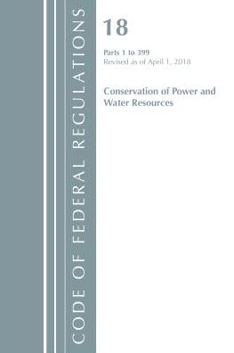 Code of Federal Regulations, Title 18 Conservation of Power and Water Resources 1-399, Revised as of April 1, 2018