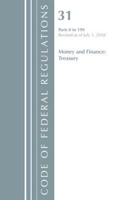 Code of Federal Regulations, Title 31 Money and Finance 0-199, Revised as of July 1, 2018