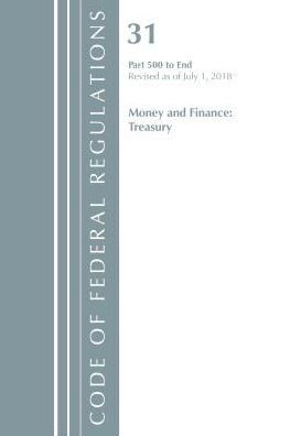 Code of Federal Regulations, Title 31 Money and Finance 500-End, Revised as of July 1, 2018