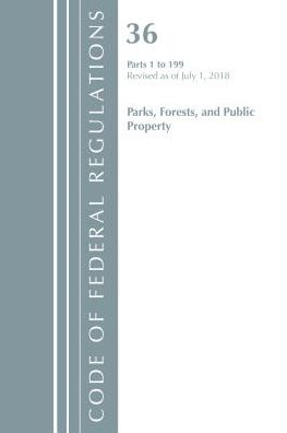Code of Federal Regulations, Title 36 Parks, Forests, and Public Property 1-199, Revised as of July 1, 2018
