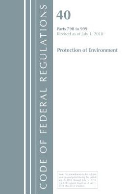 Code of Federal Regulations, Title 40 Protection of the Environment 790-999, Revised as of July 1, 2018