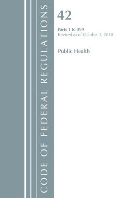 Code of Federal Regulations, Title 42 Public Health 1-399, Revised as of October 1, 2018