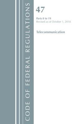 Code of Federal Regulations, Title 47 Telecommunications 0-19, Revised as of October 1, 2018