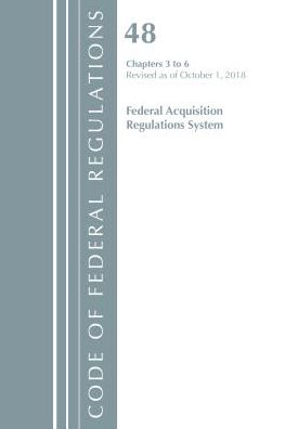 Code of Federal Regulations, Title 48 Federal Acquisition Regulations System Chapters 3-6, Revised as of October 1, 2018