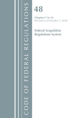 Code of Federal Regulations, Title 48 Federal Acquisition Regulations System Chapters 7-14, Revised as of October 1, 2018