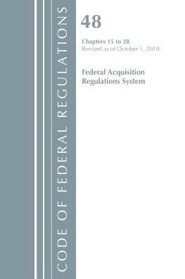 Code of Federal Regulations, Title 48 Federal Acquisition Regulations System Chapters 15-28, Revised as of October 1, 2018