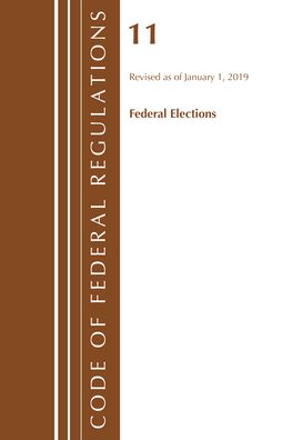 Code of Federal Regulations, Title 11 Federal Elections, Revised as of January 1, 2019