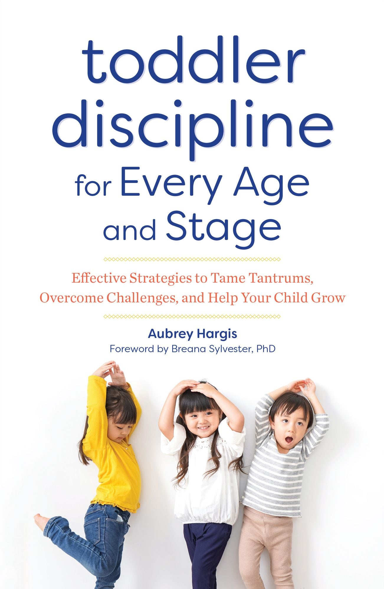 Toddler Discipline for Every Age and Stage : Effective Strategies to Tame Tantrums, Overcome Challenges, and Help Your Child Grow
