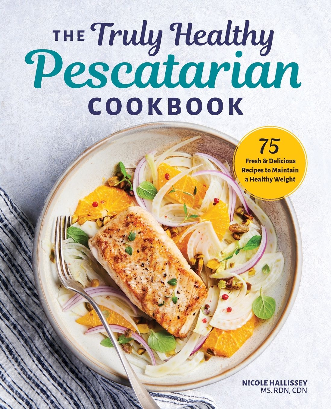 The Truly Healthy Pescatarian Cookbook: 75 Fresh & Delicious Recipes to Maintain a Healthy Weight