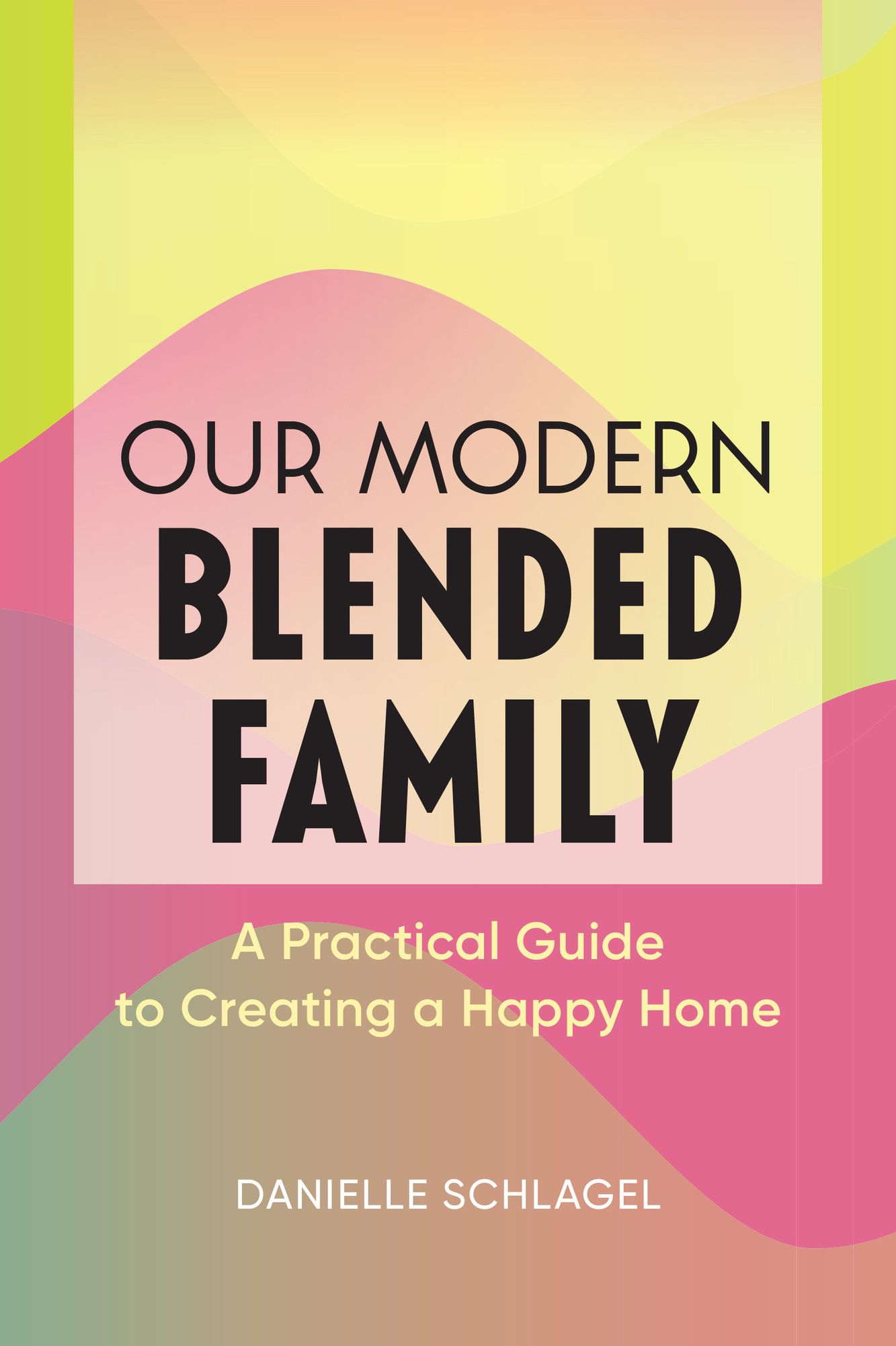Our Modern Blended Family : A Practical Guide to Creating a Happy Home