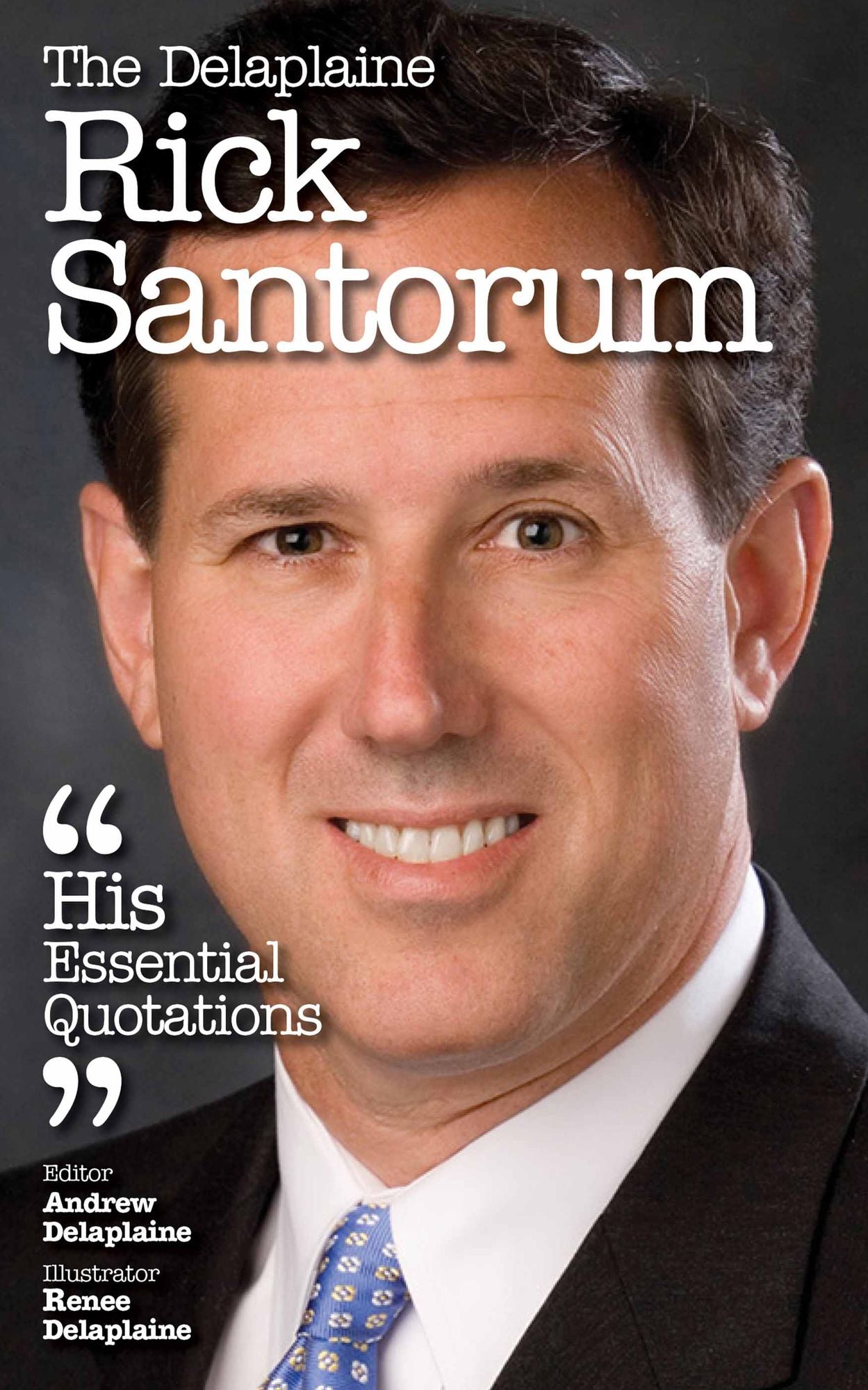 The Delaplaine RICK SANTORUM - His Essential Quotations