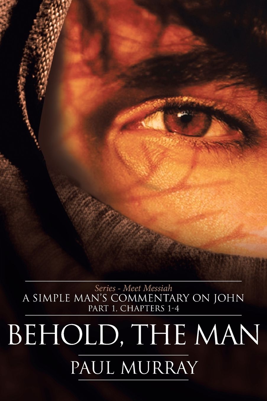 Behold, The Man: A Simple Man's Commentary on John: Part 1: Meet Messiah: Chapters 1-4