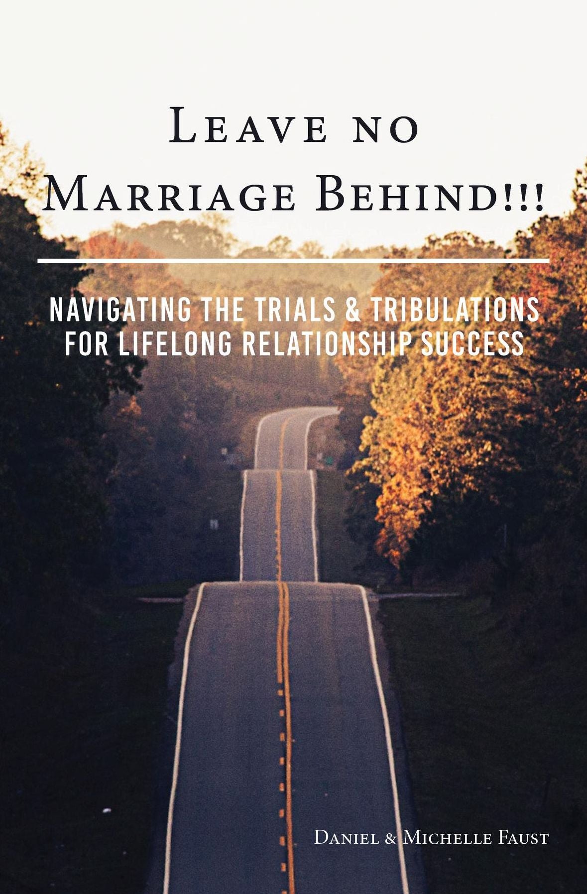 Leave No Marriage Behind!!!: Navigating the Trials & Tribulations for Lifelong Relationship Success
