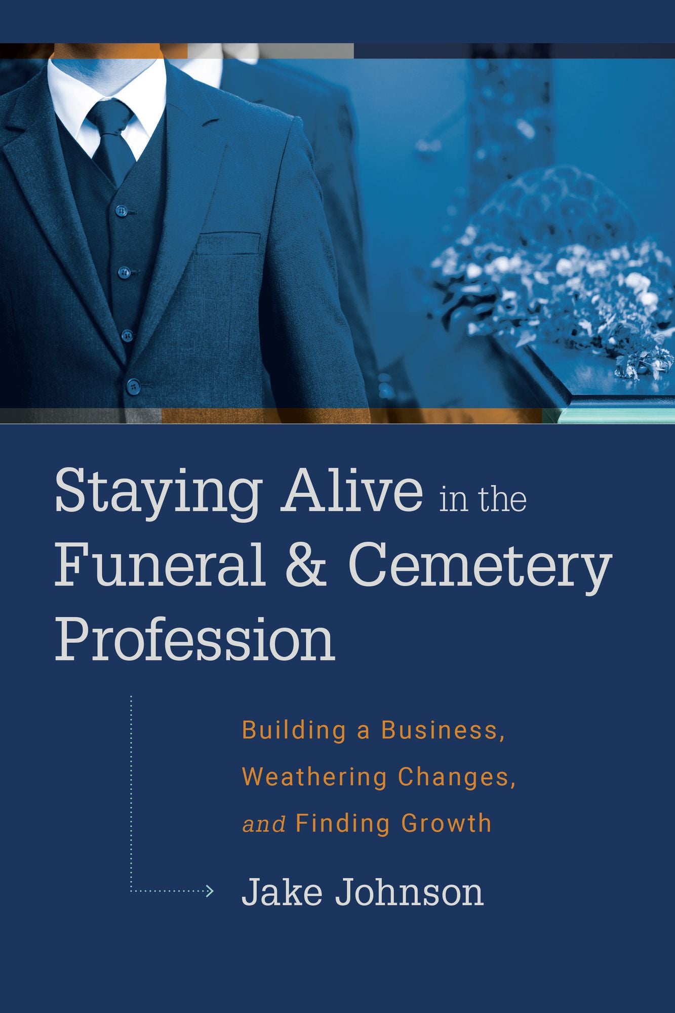 Staying Alive In The Funeral & Cemetery Profession: Building A Business, Weathering Changes, and Finding Growth