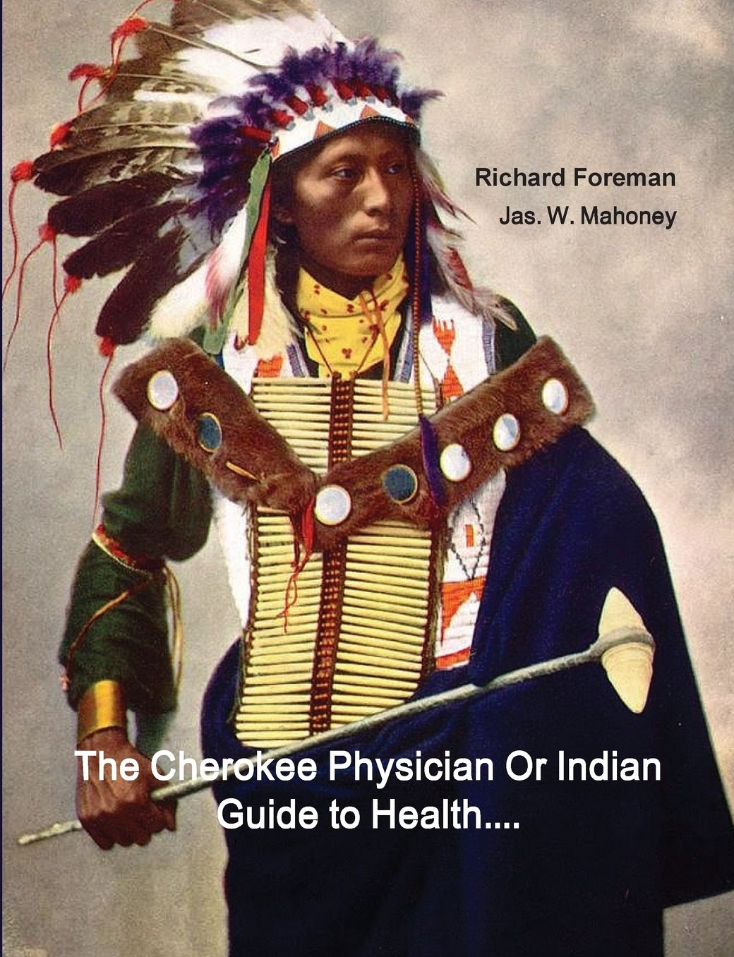The Cherokee Physician or Indian Guide to Health: As Given by Richard Foreman a Cherokee Doctor; Comprising a Brief View of Anatomy.: With General Rul